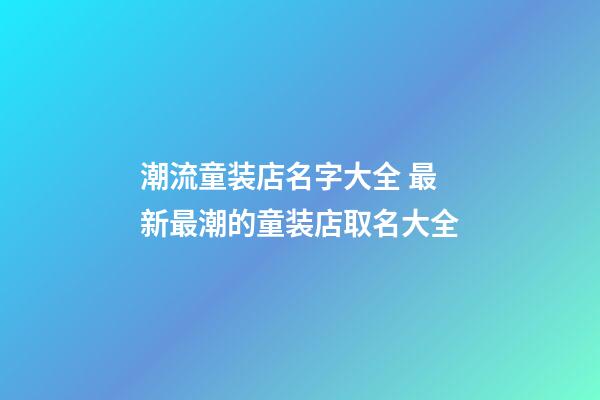 潮流童装店名字大全 最新最潮的童装店取名大全